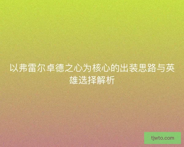 以弗雷尔卓德之心为核心的出装思路与英雄选择解析