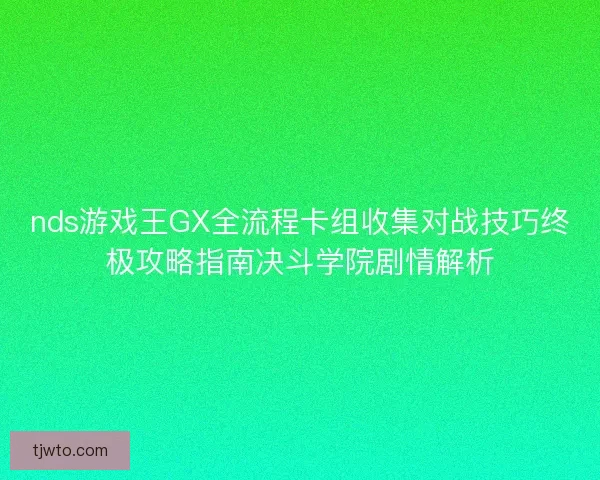 nds游戏王GX全流程卡组收集对战技巧终极攻略指南决斗学院剧情解析