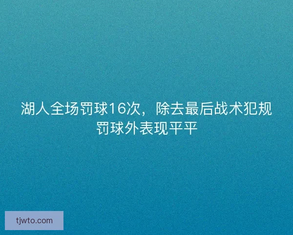 湖人全场罚球16次，除去最后战术犯规罚球外表现平平