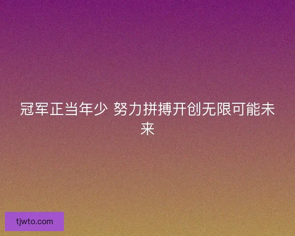 冠军正当年少 努力拼搏开创无限可能未来