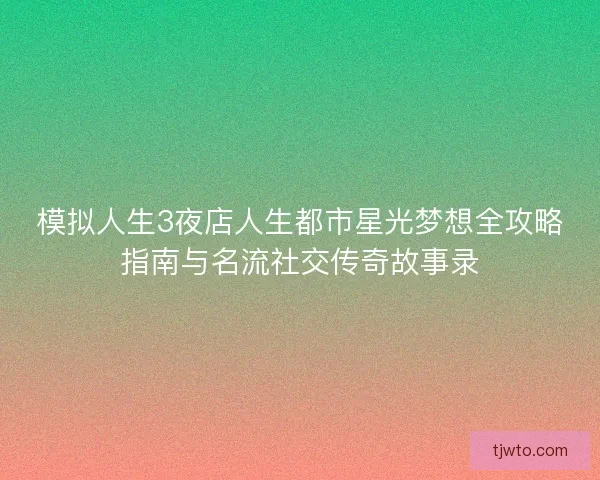模拟人生3夜店人生都市星光梦想全攻略指南与名流社交传奇故事录